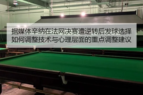 据媒体辛纳在法网决赛遭逆转后发球选择如何调整技术与心理层面的重点调整建议
