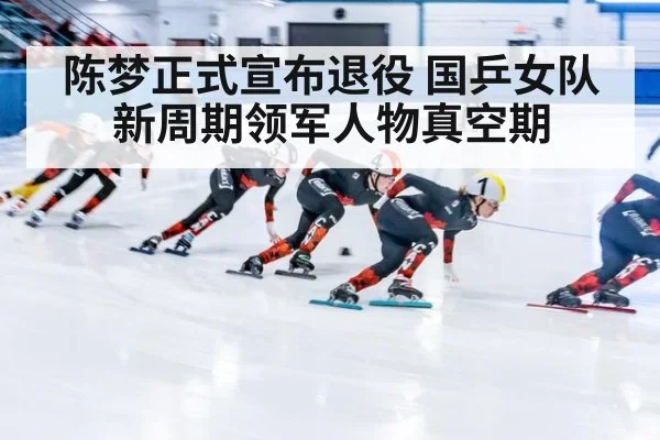 陈梦正式宣布退役 国乒女队新周期领军人物真空期