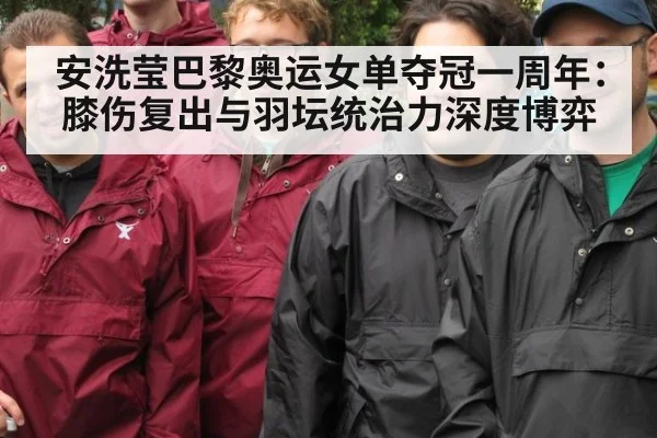 安洗莹巴黎奥运女单夺冠一周年:膝伤复出与羽坛统治力深度博弈