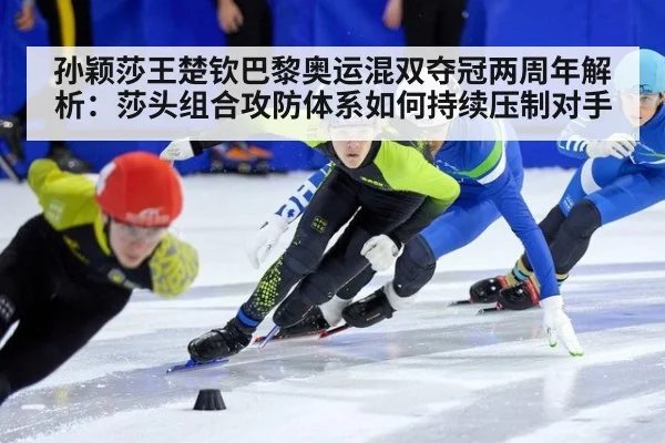 孙颖莎王楚钦巴黎奥运混双夺冠两周年解析:莎头组合攻防体系如何持续压制对手