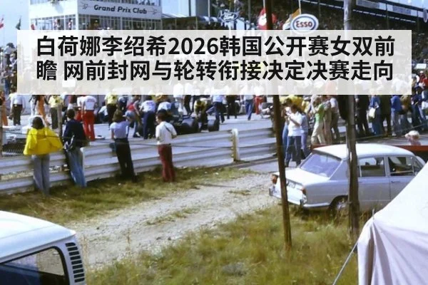 白荷娜李绍希2026韩国公开赛女双前瞻 网前封网与轮转衔接决定决赛走向